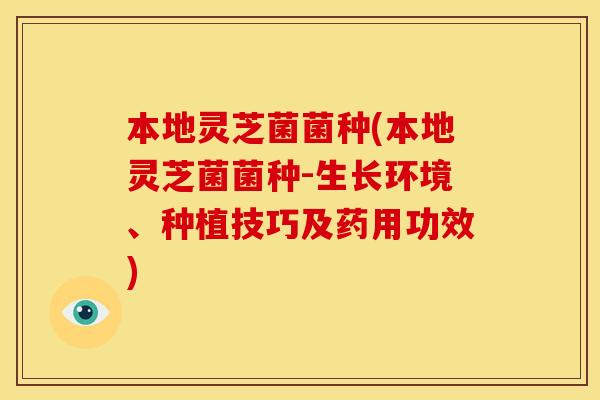 本地灵芝菌菌种(本地灵芝菌菌种-生长环境、种植技巧及药用功效)