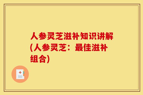 人参灵芝滋补知识讲解(人参灵芝：最佳滋补组合)