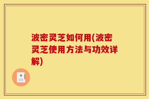 波密灵芝如何用(波密灵芝使用方法与功效详解)