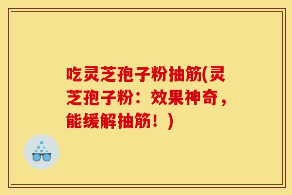 吃灵芝孢子粉抽筋(灵芝孢子粉：效果神奇，能缓解抽筋！)