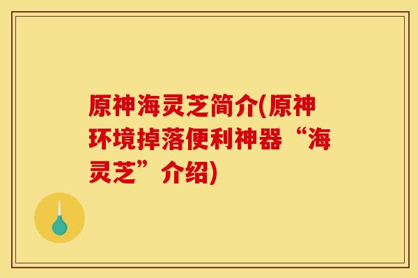 原神海灵芝简介(原神环境掉落便利神器“海灵芝”介绍)