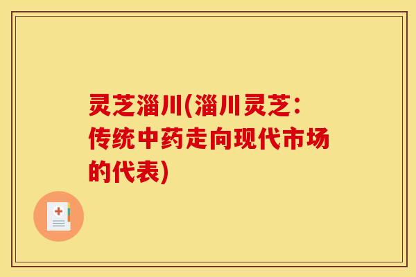 灵芝淄川(淄川灵芝:传统中药走向现代市场的代表)