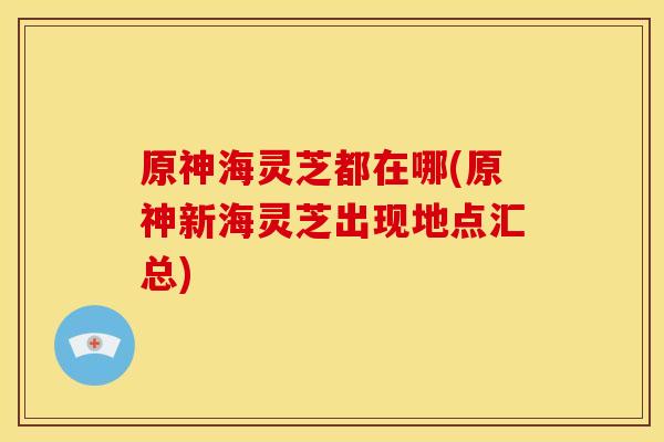 原神海灵芝都在哪(原神新海灵芝出现地点汇总)