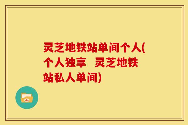 灵芝地铁站单间个人(个人独享 灵芝地铁站私人单间)