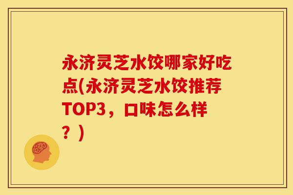 永济灵芝水饺哪家好吃点(永济灵芝水饺推荐TOP3,口味怎么样?)