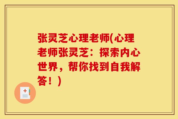 张灵芝心理老师(心理老师张灵芝:探索内心世界,帮你找到自我解答!)