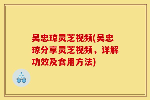 吴忠琼灵芝视频(吴忠琼分享灵芝视频,详解功效及食用方法)