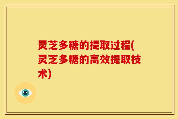 灵芝多糖的提取过程(灵芝多糖的高效提取技术)