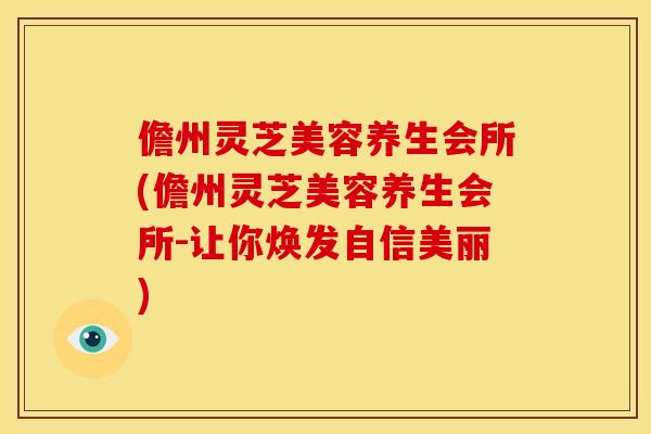 儋州灵芝美容养生会所(儋州灵芝美容养生会所-让你焕发自信美丽)