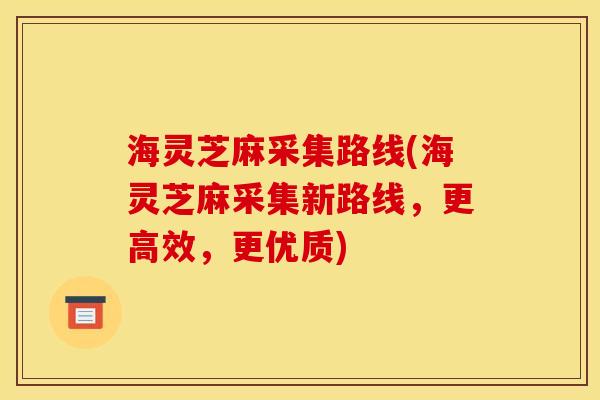 海灵芝麻采集路线(海灵芝麻采集新路线，更高效，更优质)