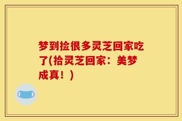 梦到捡很多灵芝回家吃了(拾灵芝回家:美梦成真!)