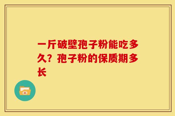 一斤破壁孢子粉能吃多久?孢子粉的保质期多长