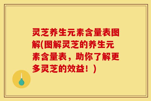 灵芝养生元素含量表图解(图解灵芝的养生元素含量表，助你了解更多灵芝的效益！)