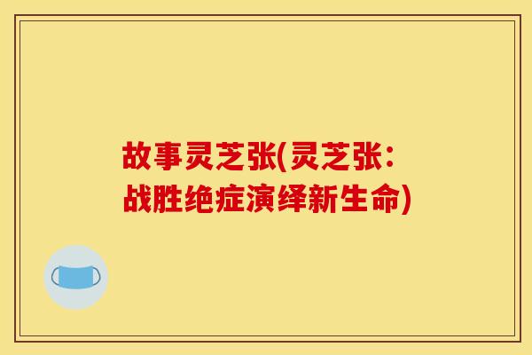 故事灵芝张(灵芝张：战胜绝症演绎新生命)