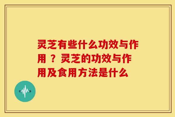 灵芝有些什么功效与作用 ？灵芝的功效与作用及食用方法是什么
