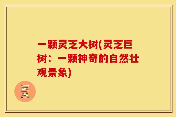 一颗灵芝大树(灵芝巨树:一颗神奇的自然壮观景象)