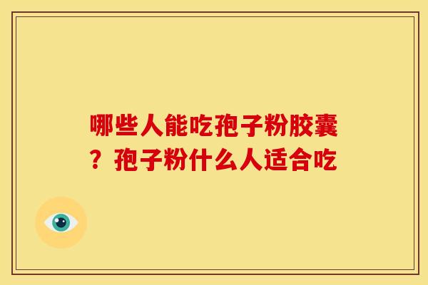 哪些人能吃孢子粉胶囊？孢子粉什么人适合吃