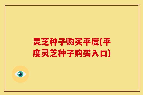 灵芝种子购买平度(平度灵芝种子购买入口)