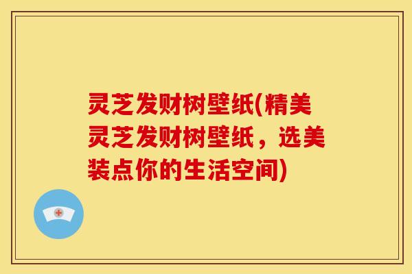 灵芝发财树壁纸(精美灵芝发财树壁纸，选美装点你的生活空间)