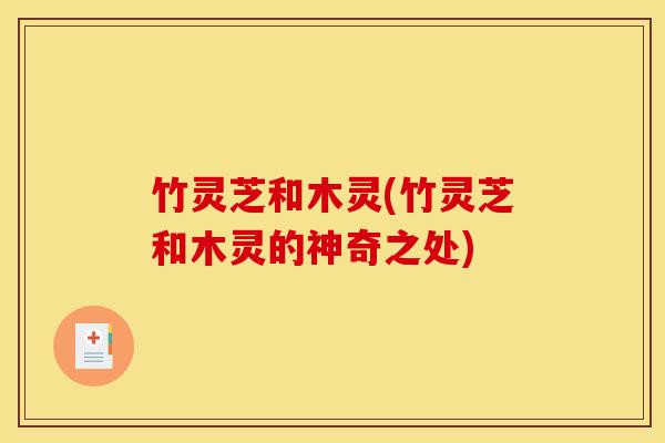 竹灵芝和木灵(竹灵芝和木灵的神奇之处)