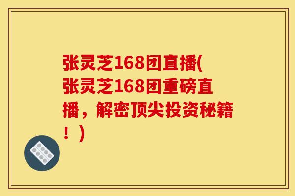 张灵芝168团直播(张灵芝168团重磅直播,解密顶尖投资秘籍!)