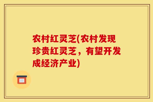 农村红灵芝(农村发现珍贵红灵芝,有望开发成经济产业)