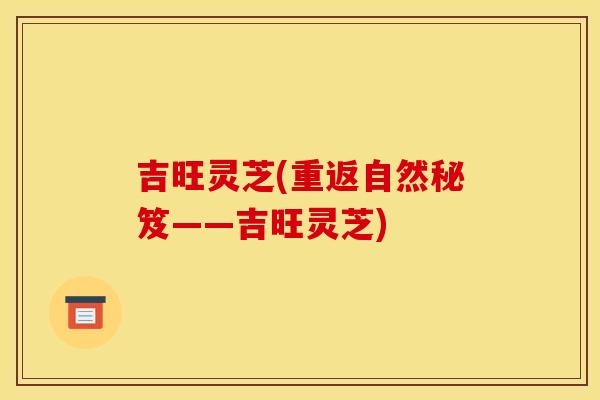 吉旺灵芝(重返自然秘笈——吉旺灵芝)