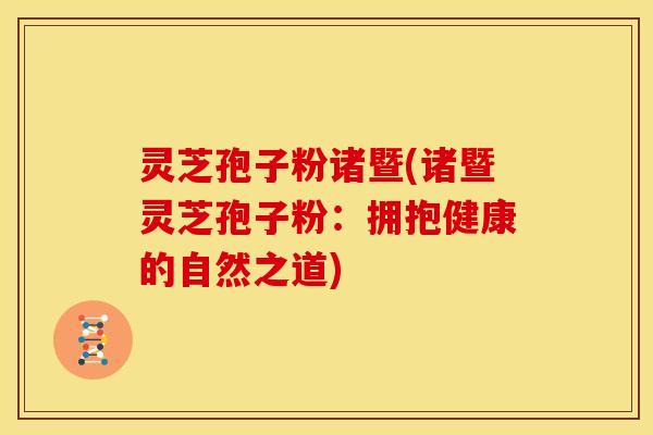 灵芝孢子粉诸暨(诸暨灵芝孢子粉:拥抱健康的自然之道)