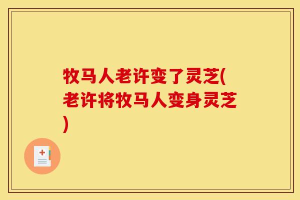牧马人老许变了灵芝(老许将牧马人变身灵芝)