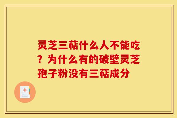 灵芝三萜什么人不能吃？为什么有的破壁灵芝孢子粉没有三萜成分