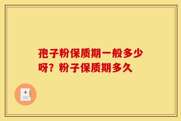 孢子粉保质期一般多少呀？粉子保质期多久