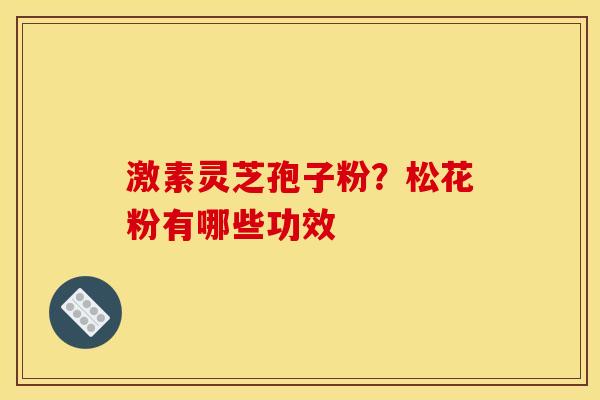 激素灵芝孢子粉?松花粉有哪些功效