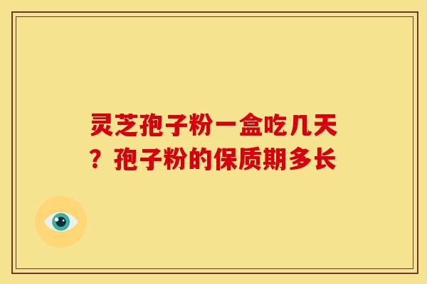 灵芝孢子粉一盒吃几天?孢子粉的保质期多长