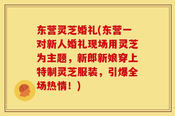东营灵芝婚礼(东营一对新人婚礼现场用灵芝为主题，新郎新娘穿上特制灵芝服装，引爆全场热情！)
