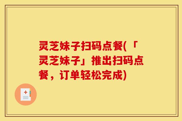 灵芝妹子扫码点餐(「灵芝妹子」推出扫码点餐，订单轻松完成)