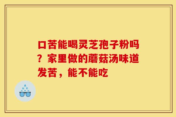 口苦能喝灵芝孢子粉吗？家里做的蘑菇汤味道发苦，能不能吃