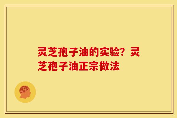 灵芝孢子油的实验?灵芝孢子油正宗做法