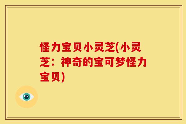 怪力宝贝小灵芝(小灵芝:神奇的宝可梦怪力宝贝)