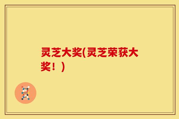灵芝大奖(灵芝荣获大奖!)
