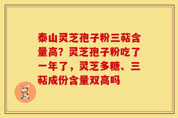 泰山灵芝孢子粉三萜含量高?灵芝孢子粉吃了一年了,灵芝多糖、三萜成份含量双高吗