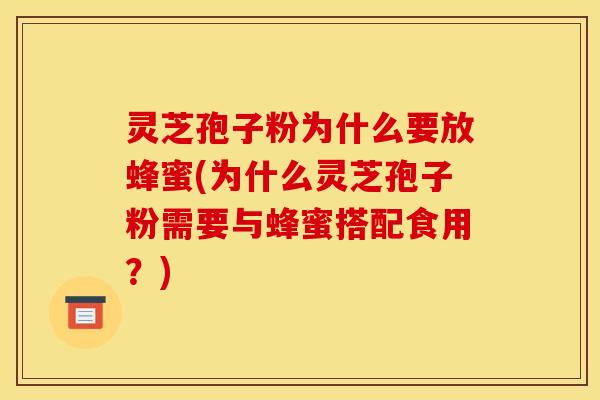 灵芝孢子粉为什么要放蜂蜜(为什么灵芝孢子粉需要与蜂蜜搭配食用?)