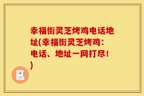 幸福街灵芝烤鸡电话地址(幸福街灵芝烤鸡：电话、地址一网打尽！)