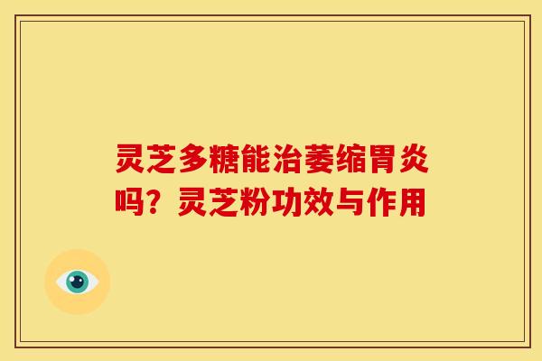 灵芝多糖能治萎缩胃炎吗？灵芝粉功效与作用