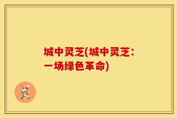 城中灵芝(城中灵芝：一场绿色革命)