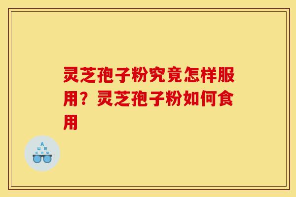 灵芝孢子粉究竟怎样服用?灵芝孢子粉如何食用