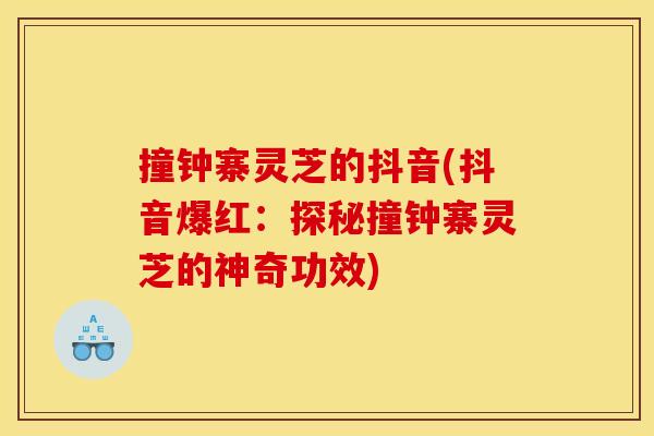 撞钟寨灵芝的抖音(抖音爆红：探秘撞钟寨灵芝的神奇功效)