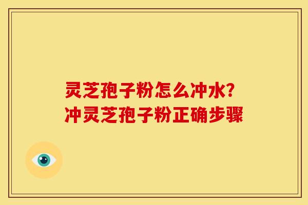 灵芝孢子粉怎么冲水？冲灵芝孢子粉正确步骤
