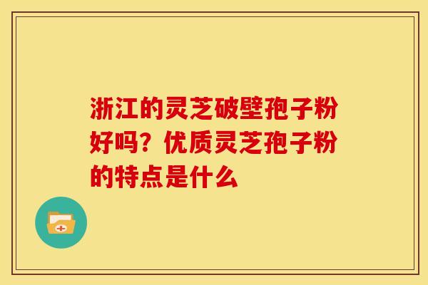 浙江的灵芝破壁孢子粉好吗?优质灵芝孢子粉的特点是什么