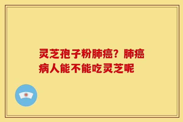 灵芝孢子粉肺癌？肺癌病人能不能吃灵芝呢