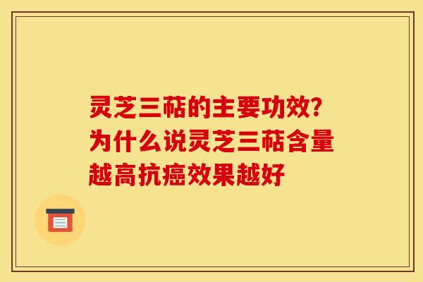 灵芝三萜的主要功效?为什么说灵芝三萜含量越高抗癌效果越好